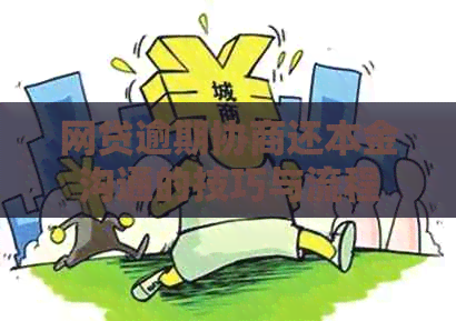 网贷逾期协商还本金沟通的技巧与流程