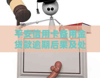 平安信用卡备用金贷款逾期后果及处理方式