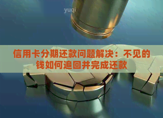 信用卡分期还款问题解决：不见的钱如何追回并完成还款