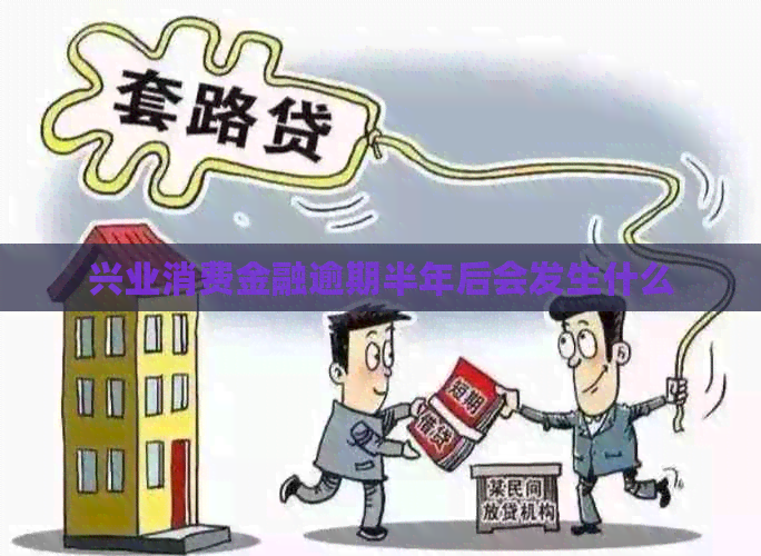 兴业消费金融逾期半年后会发生什么