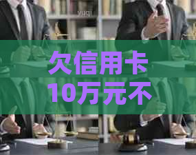 欠信用卡10万元不还会坐牢吗