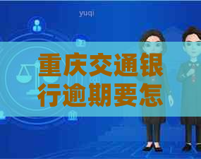 重庆交通银行逾期要怎么协商