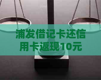 浦发借记卡还信用卡返现10元活动详情及注意事项，如何参与？
