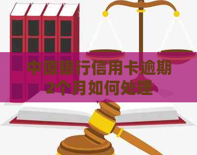 中原银行信用卡逾期2个月如何处理