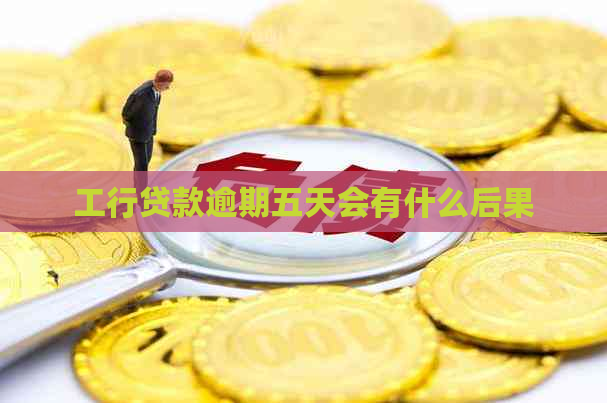 工行贷款逾期五天会有什么后果