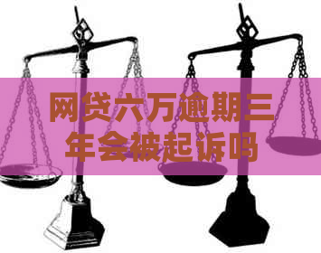 网贷六万逾期三年会被起诉吗