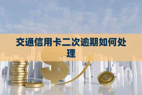 交通信用卡二次逾期如何处理