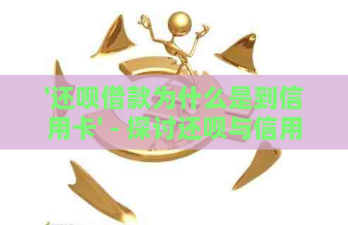 '还款借款为什么是到信用卡' - 探讨还款与信用卡的绑定关系及资金去向