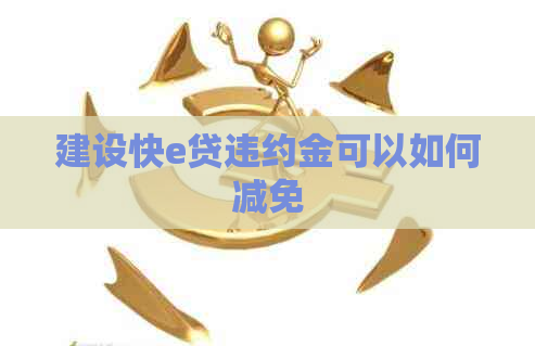 建设快e贷违约金可以如何减免