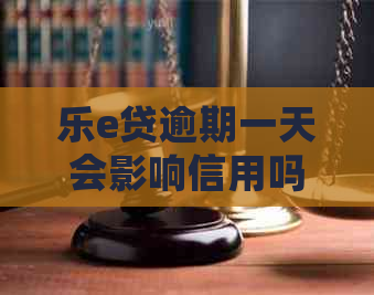 乐e贷逾期一天会影响信用吗