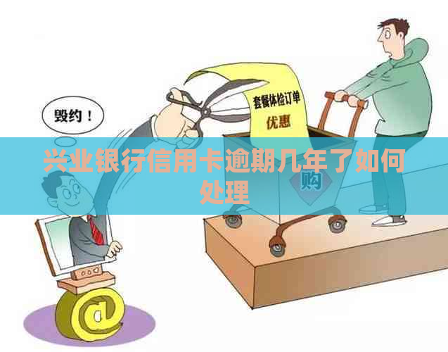 兴业银行信用卡逾期几年了如何处理