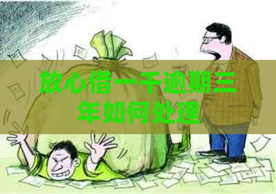 放心借一千逾期三年如何处理