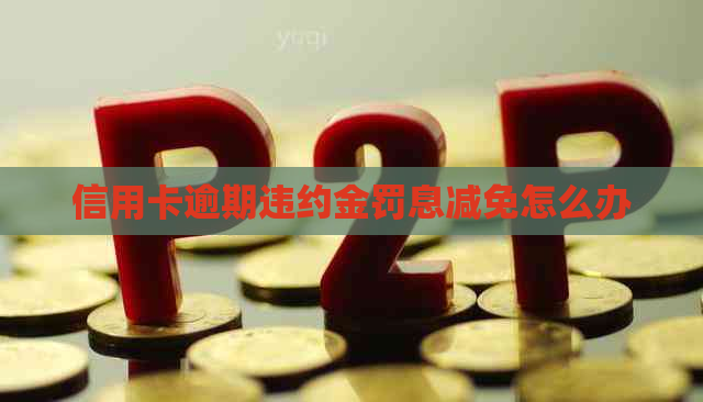 信用卡逾期违约金罚息减免怎么办