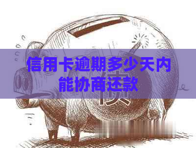 信用卡逾期多少天内能协商还款