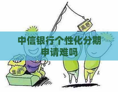 中信银行个性化分期申请难吗