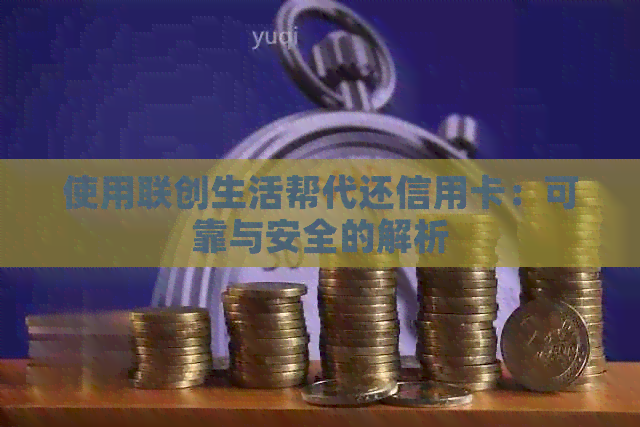 使用联创生活帮代还信用卡：可靠与安全的解析
