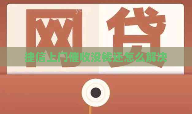 捷信上门没钱还怎么解决