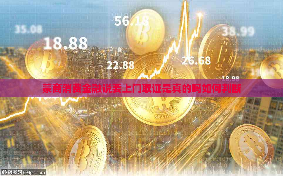 蒙商消费金融说要上门取证是真的吗如何判断