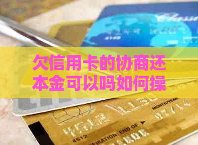 欠信用卡的协商还本金可以吗如何操作