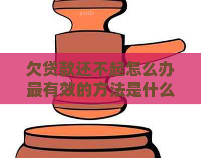 欠贷款还不起怎么办最有效的方法是什么