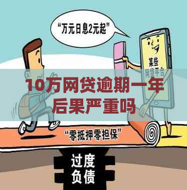 10万网贷逾期一年后果严重吗