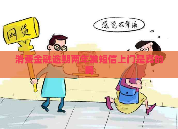 消费金融逾期两年发短信上门是真的吗
