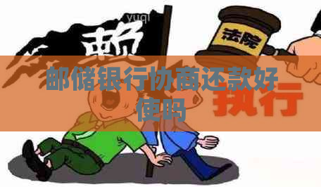 邮储银行协商还款好使吗
