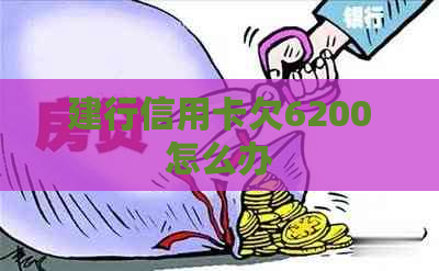 建行信用卡欠6200怎么办