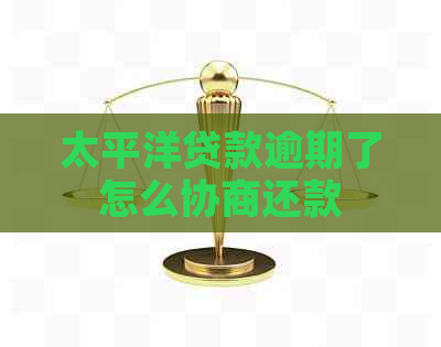 太平洋贷款逾期了怎么协商还款