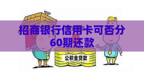 招商银行信用卡可否分60期还款