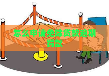 怎么申请免除贷款逾期罚款