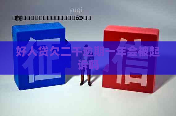 好人贷欠二千逾期一年会被起诉吗