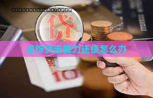 装饰贷无能力还债怎么办