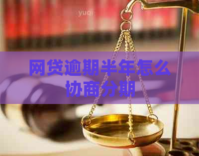 网贷逾期半年怎么协商分期