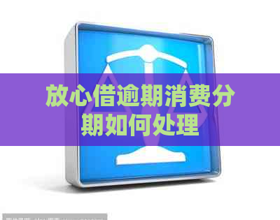 放心借逾期消费分期如何处理