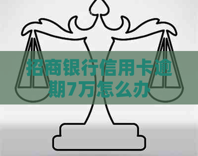 招商银行信用卡逾期7万怎么办