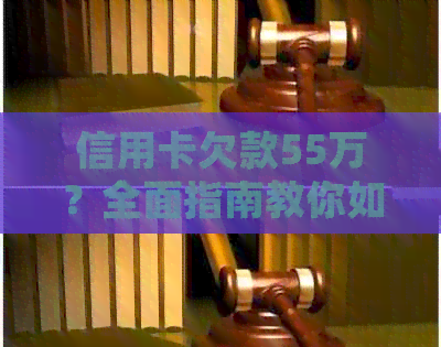 信用卡欠款55万？全面指南教你如何还款并避免债务陷阱！