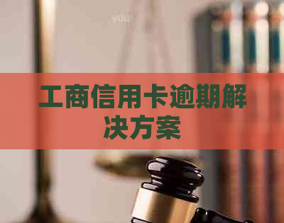 工商信用卡逾期解决方案