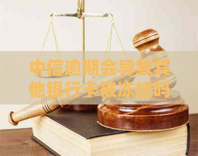 中信逾期会导致其他银行卡被冻结吗