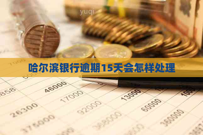 哈尔滨银行逾期15天会怎样处理