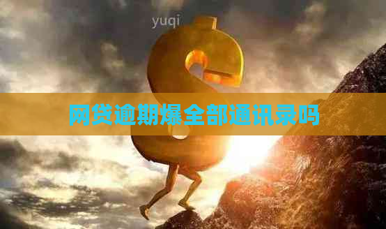 网贷逾期爆全部通讯录吗