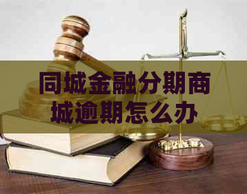 同城金融分期商城逾期怎么办
