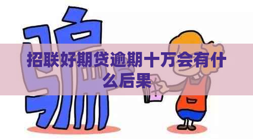 招联好期贷逾期十万会有什么后果
