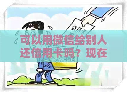 可以用微信给别人还信用卡吗？现在，自己的微信可以给别人还信用卡吗？