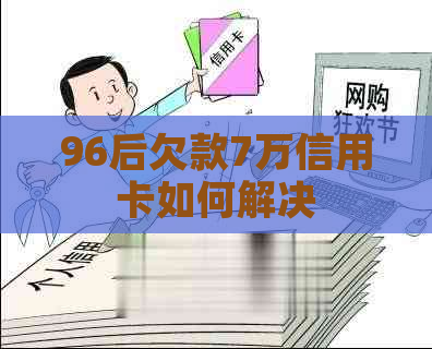 96后欠款7万信用卡如何解决