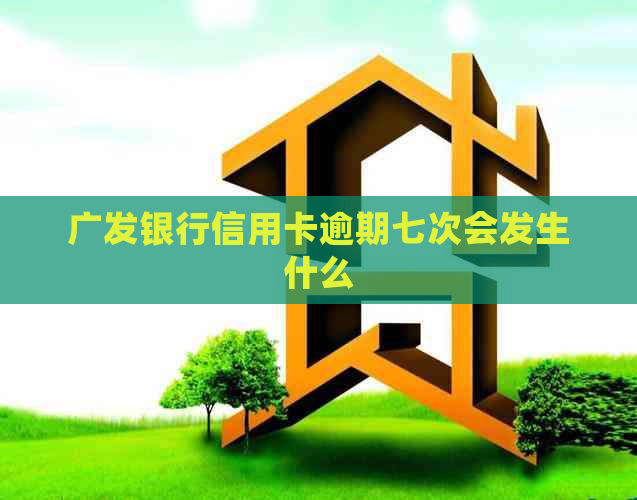 广发银行信用卡逾期七次会发生什么