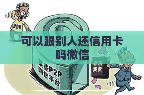 可以跟别人还信用卡吗微信