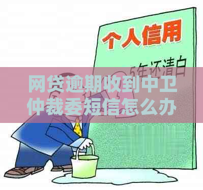 网贷逾期收到中卫仲裁委短信怎么办