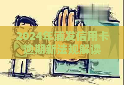 2024年浦发信用卡逾期新法规解读