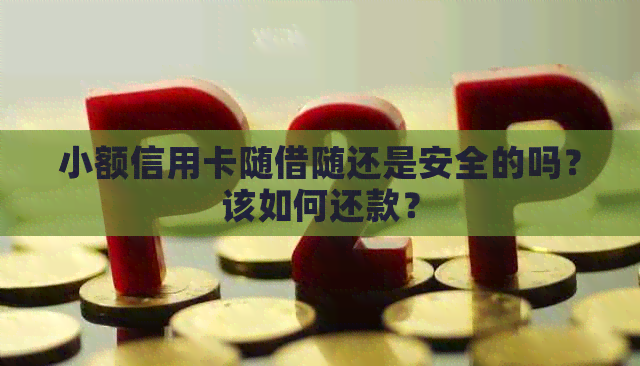 小额信用卡随借随还是安全的吗？该如何还款？